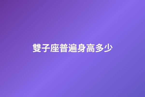 雙子座普遍身高多少-第1張-星座運(yùn)勢-玄機(jī)派