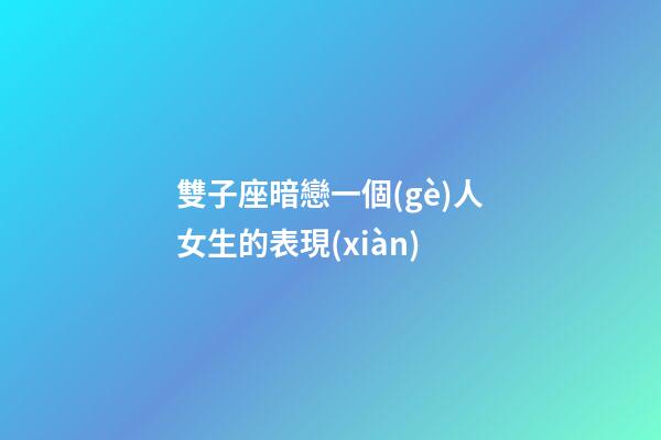 雙子座暗戀一個(gè)人女生的表現(xiàn)-第1張-星座運(yùn)勢(shì)-玄機(jī)派