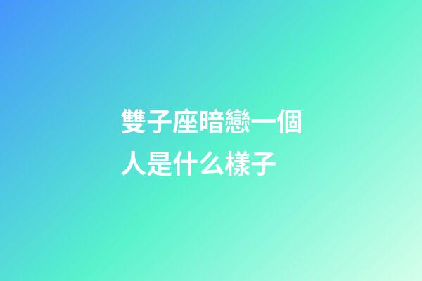 雙子座暗戀一個人是什么樣子-第1張-星座運勢-玄機派