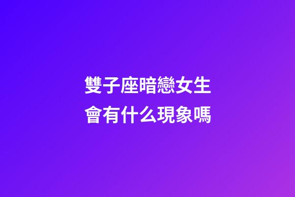 雙子座暗戀女生會有什么現象嗎-第1張-星座運勢-玄機派