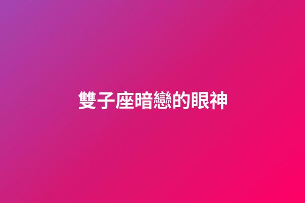 雙子座暗戀的眼神-第1張-星座運勢-玄機(jī)派