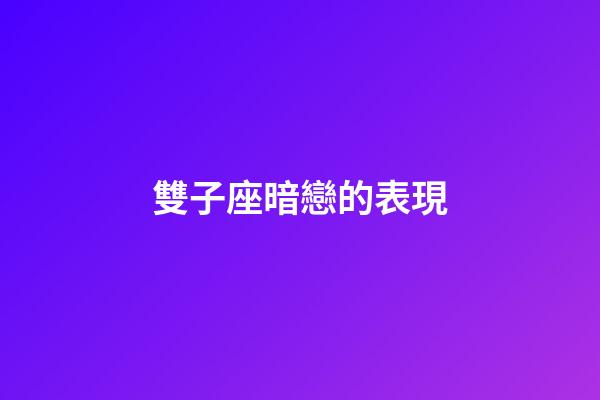 雙子座暗戀的表現-第1張-星座運勢-玄機派