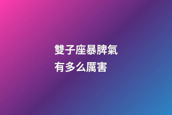 雙子座暴脾氣有多么厲害-第1張-星座運(yùn)勢-玄機(jī)派