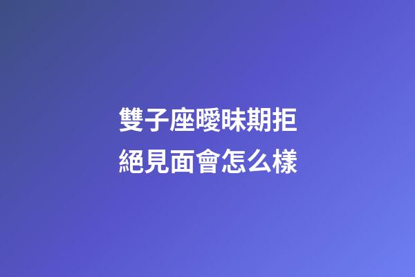 雙子座曖昧期拒絕見面會怎么樣-第1張-星座運勢-玄機派