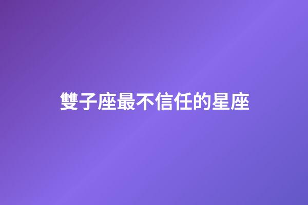 雙子座最不信任的星座-第1張-星座運勢-玄機派