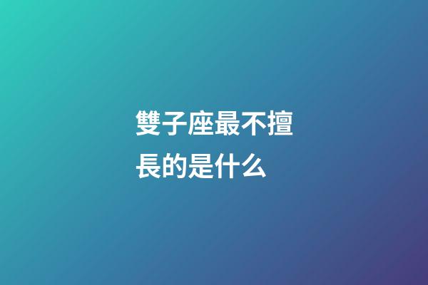 雙子座最不擅長的是什么-第1張-星座運勢-玄機派