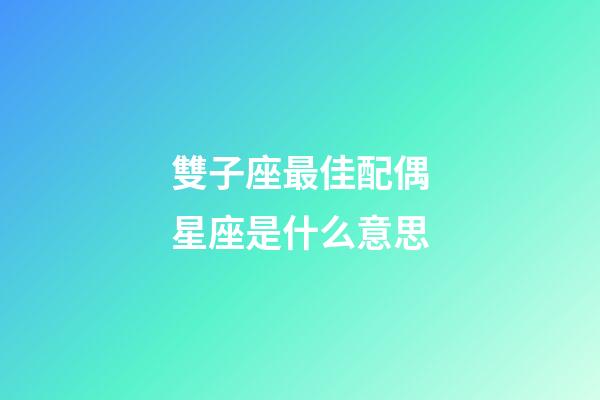 雙子座最佳配偶星座是什么意思-第1張-星座運勢-玄機派