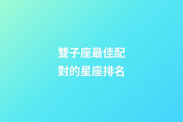 雙子座最佳配對的星座排名-第1張-星座運勢-玄機(jī)派