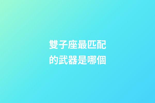 雙子座最匹配的武器是哪個-第1張-星座運勢-玄機派