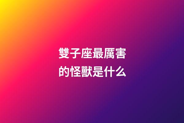 雙子座最厲害的怪獸是什么-第1張-星座運勢-玄機派
