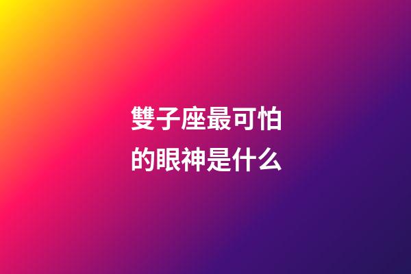 雙子座最可怕的眼神是什么-第1張-星座運勢-玄機派