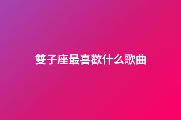 雙子座最喜歡什么歌曲-第1張-星座運勢-玄機派
