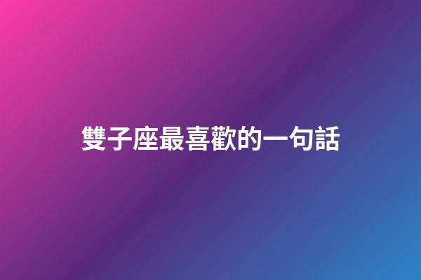 雙子座最喜歡的一句話-第1張-星座運勢-玄機派