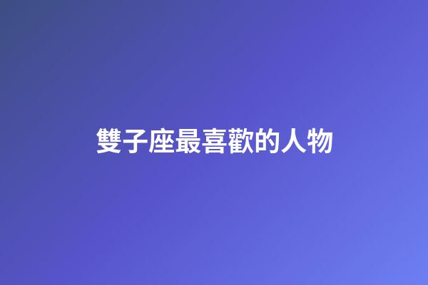 雙子座最喜歡的人物-第1張-星座運勢-玄機派