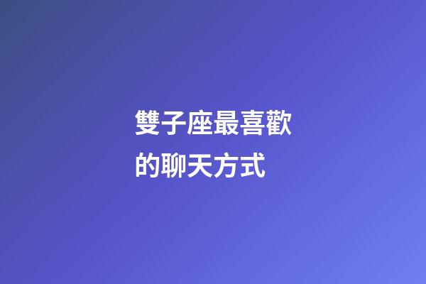 雙子座最喜歡的聊天方式-第1張-星座運勢-玄機派