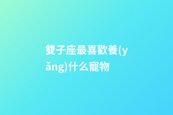 雙子座最喜歡養(yǎng)什么寵物-第1張-星座運(yùn)勢-玄機(jī)派