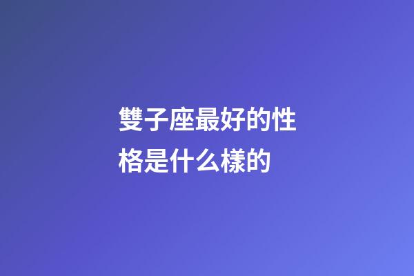 雙子座最好的性格是什么樣的-第1張-星座運勢-玄機派