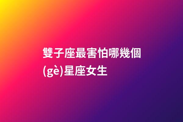 雙子座最害怕哪幾個(gè)星座女生-第1張-星座運(yùn)勢(shì)-玄機(jī)派