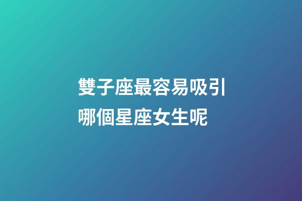 雙子座最容易吸引哪個星座女生呢-第1張-星座運勢-玄機派