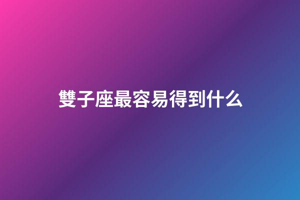 雙子座最容易得到什么-第1張-星座運勢-玄機派