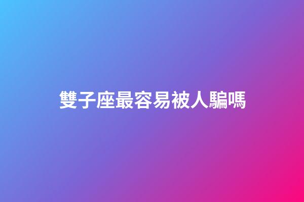 雙子座最容易被人騙嗎-第1張-星座運勢-玄機派