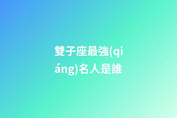 雙子座最強(qiáng)名人是誰-第1張-星座運(yùn)勢-玄機(jī)派
