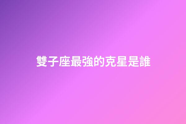 雙子座最強的克星是誰-第1張-星座運勢-玄機派