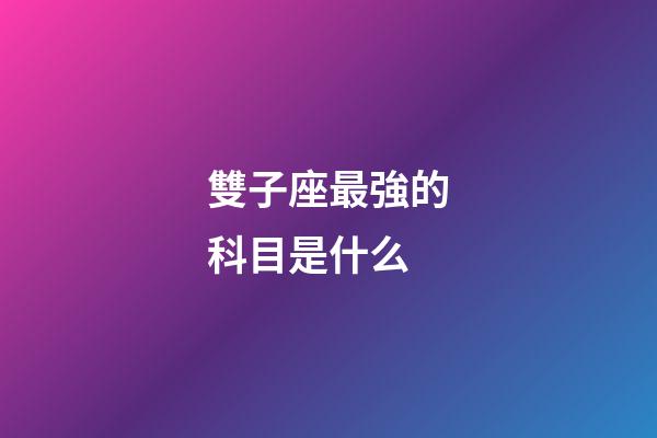 雙子座最強的科目是什么-第1張-星座運勢-玄機派