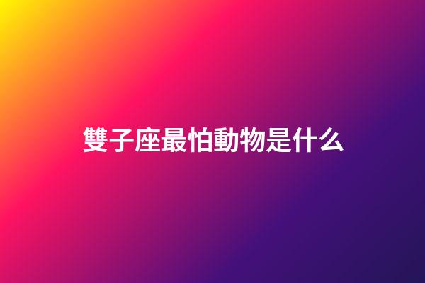 雙子座最怕動物是什么
