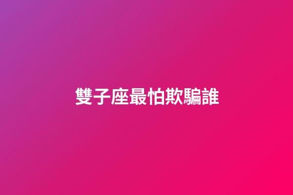 雙子座最怕欺騙誰-第1張-星座運(yùn)勢(shì)-玄機(jī)派