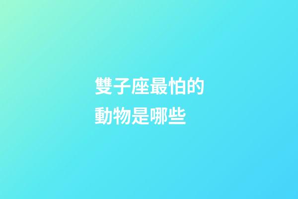 雙子座最怕的動物是哪些-第1張-星座運勢-玄機派