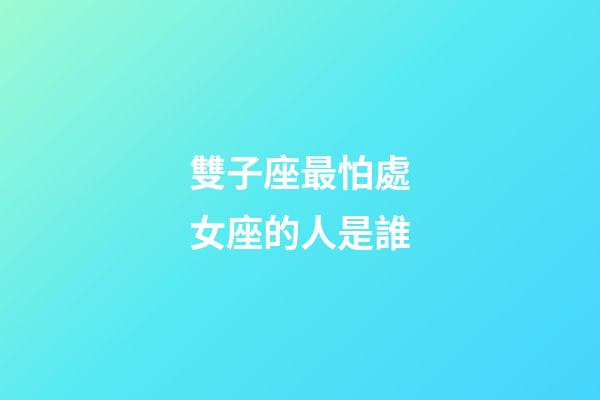 雙子座最怕處女座的人是誰-第1張-星座運勢-玄機派