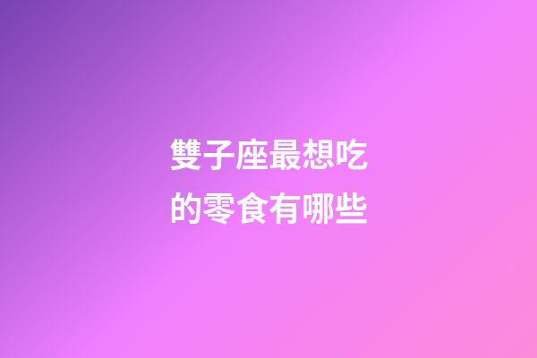 雙子座最想吃的零食有哪些-第1張-星座運勢-玄機派