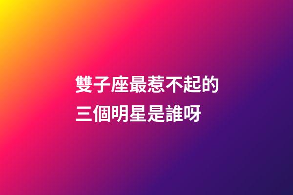 雙子座最惹不起的三個明星是誰呀-第1張-星座運勢-玄機派
