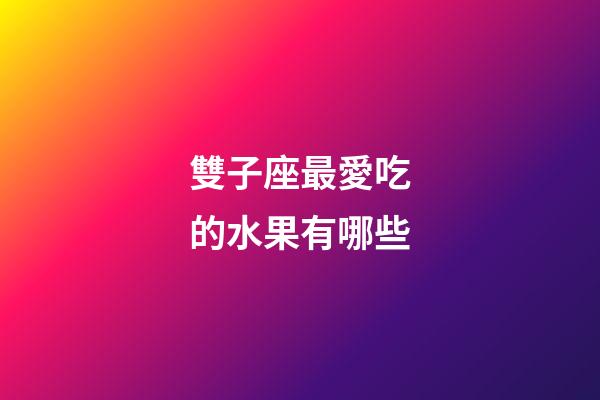 雙子座最愛吃的水果有哪些-第1張-星座運勢-玄機派