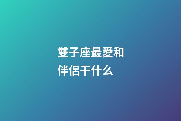 雙子座最愛和伴侶干什么-第1張-星座運勢-玄機派