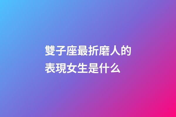 雙子座最折磨人的表現女生是什么-第1張-星座運勢-玄機派