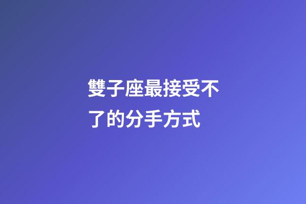 雙子座最接受不了的分手方式-第1張-星座運(yùn)勢(shì)-玄機(jī)派