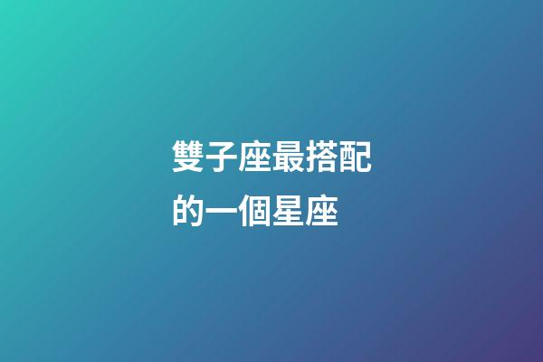 雙子座最搭配的一個星座-第1張-星座運勢-玄機派