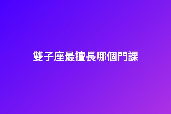 雙子座最擅長哪個門課-第1張-星座運勢-玄機派