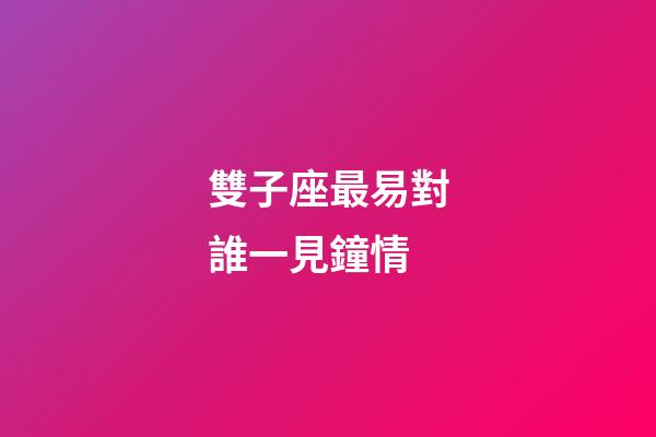 雙子座最易對誰一見鐘情-第1張-星座運勢-玄機派