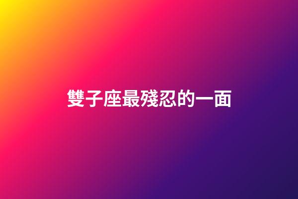 雙子座最殘忍的一面
