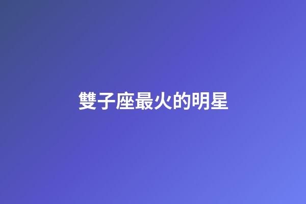 雙子座最火的明星