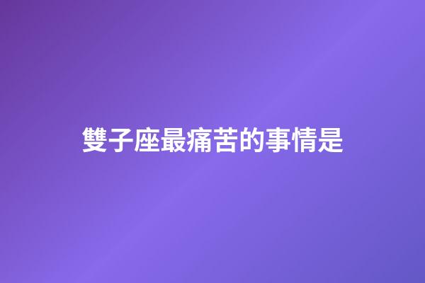 雙子座最痛苦的事情是-第1張-星座運勢-玄機派