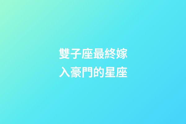 雙子座最終嫁入豪門的星座-第1張-星座運勢-玄機派