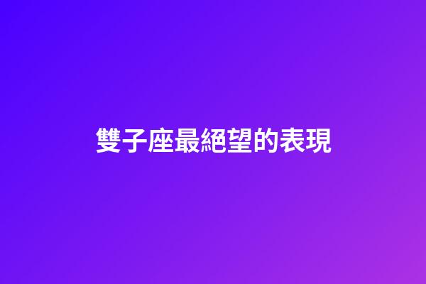 雙子座最絕望的表現-第1張-星座運勢-玄機派