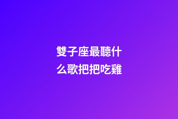 雙子座最聽什么歌把把吃雞-第1張-星座運勢-玄機派