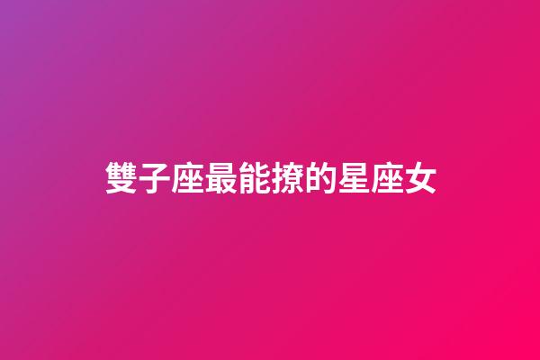 雙子座最能撩的星座女-第1張-星座運(yùn)勢-玄機(jī)派