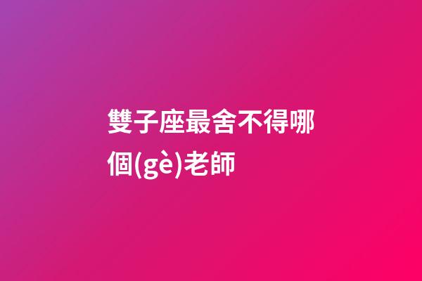 雙子座最舍不得哪個(gè)老師