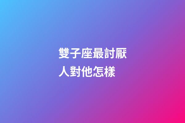 雙子座最討厭人對他怎樣-第1張-星座運勢-玄機派